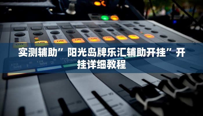 实测辅助”阳光岛牌乐汇辅助开挂”开挂详细教程
