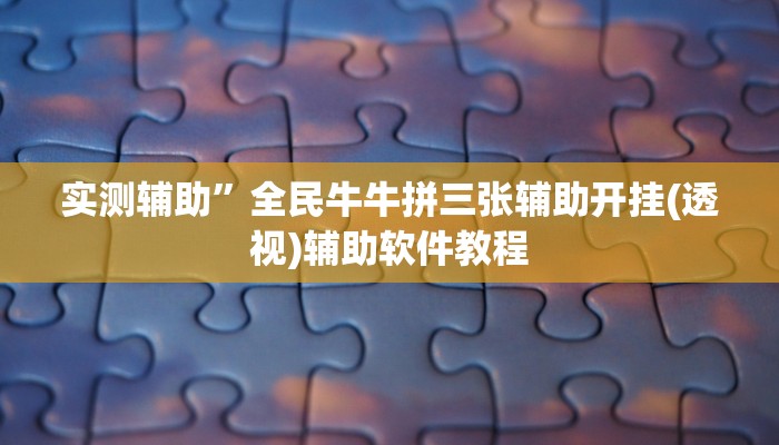 实测辅助”全民牛牛拼三张辅助开挂(透视)辅助软件教程