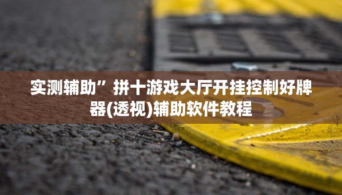 实测辅助”拼十游戏大厅开挂控制好牌器(透视)辅助软件教程