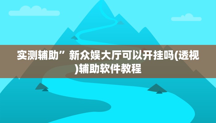 实测辅助”新众娱大厅可以开挂吗(透视)辅助软件教程