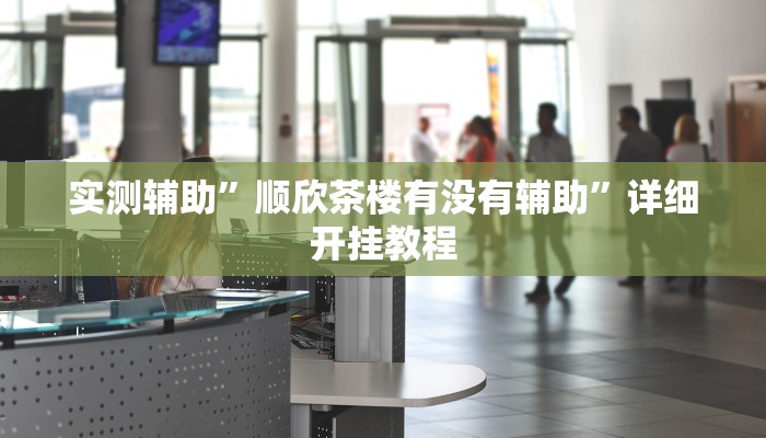 实测辅助”顺欣茶楼有没有辅助”详细开挂教程