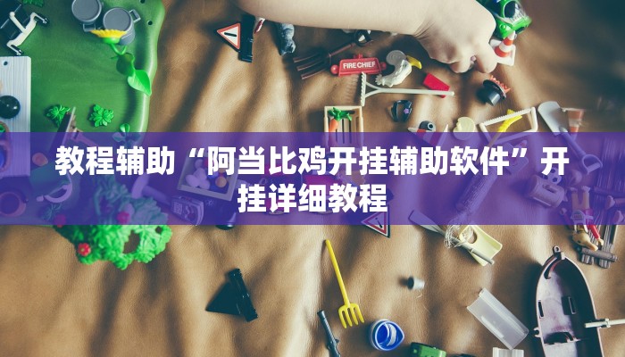 教程辅助“阿当比鸡开挂辅助软件”开挂详细教程