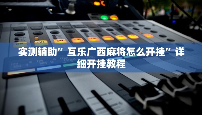 实测辅助”互乐广西麻将怎么开挂”详细开挂教程
