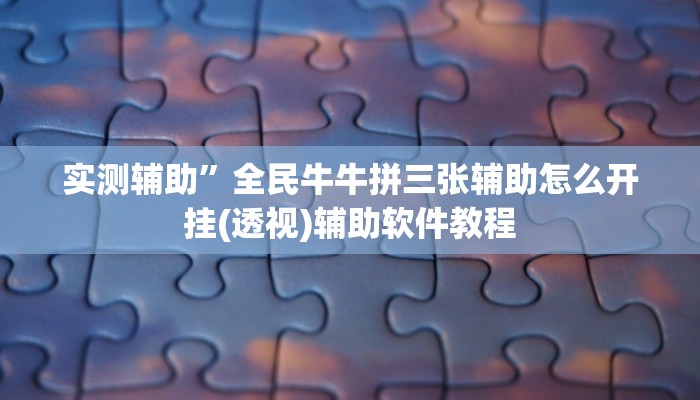 实测辅助”全民牛牛拼三张辅助怎么开挂(透视)辅助软件教程