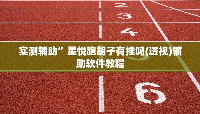 实测辅助”星悦跑胡子有挂吗(透视)辅助软件教程