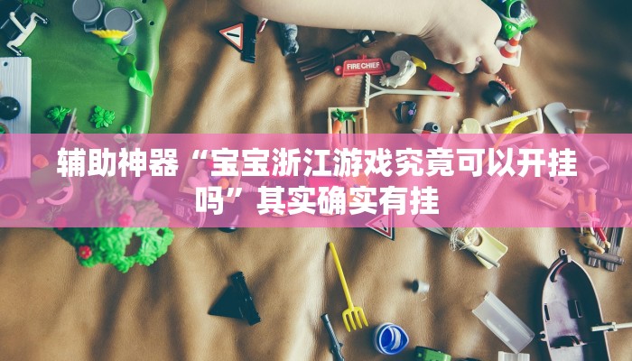辅助神器“宝宝浙江游戏究竟可以开挂吗”其实确实有挂