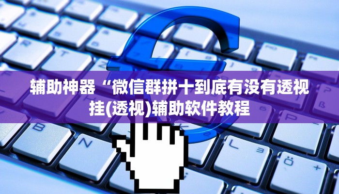 辅助神器“微信群拼十到底有没有透视挂(透视)辅助软件教程