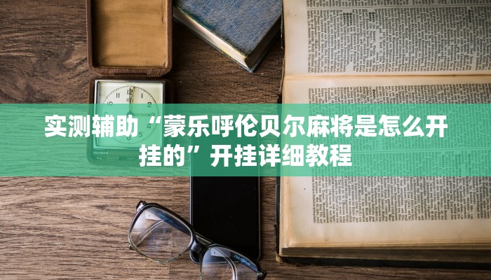 实测辅助“蒙乐呼伦贝尔麻将是怎么开挂的”开挂详细教程