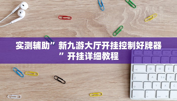 实测辅助”新九游大厅开挂控制好牌器”开挂详细教程