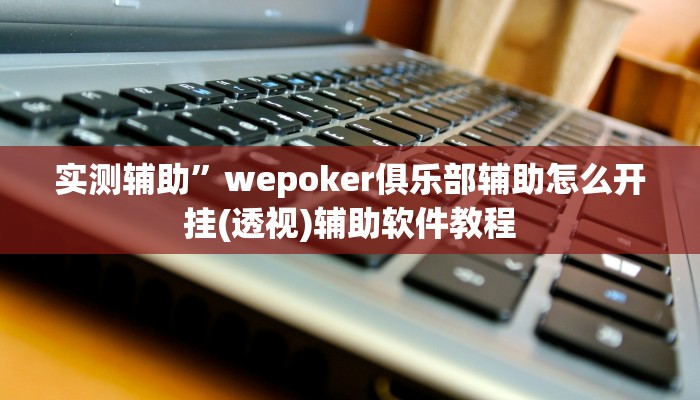 实测辅助”wepoker俱乐部辅助怎么开挂(透视)辅助软件教程