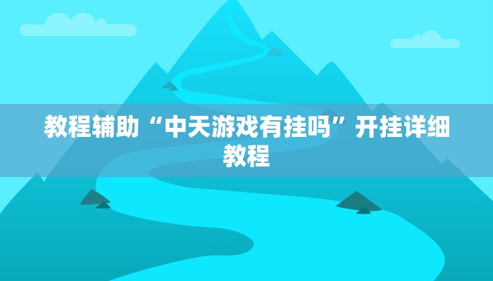 教程辅助“中天游戏有挂吗”开挂详细教程