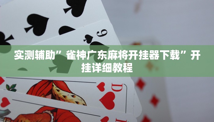 实测辅助”雀神广东麻将开挂器下载”开挂详细教程