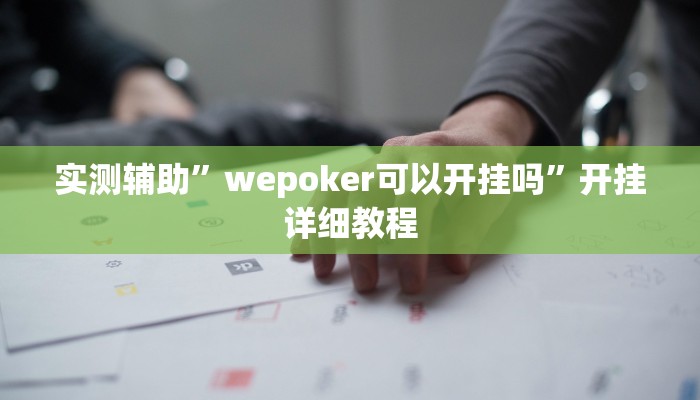 实测辅助”wepoker可以开挂吗”开挂详细教程