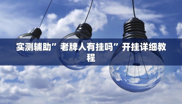 实测辅助”老牌人有挂吗”开挂详细教程