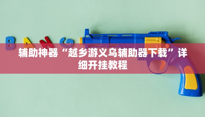 辅助神器“越乡游义乌辅助器下载”详细开挂教程