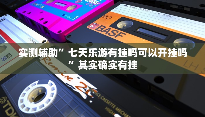 实测辅助”七天乐游有挂吗可以开挂吗”其实确实有挂