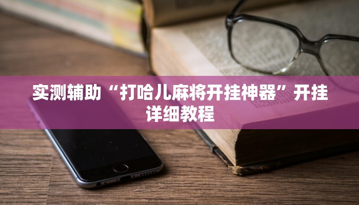 实测辅助“打哈儿麻将开挂神器”开挂详细教程