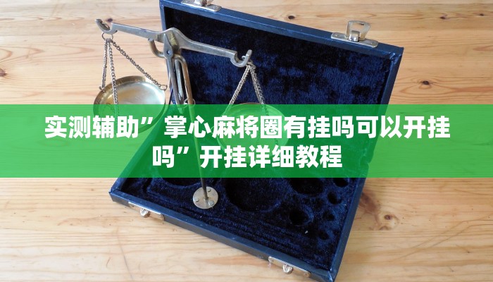 实测辅助”掌心麻将圈有挂吗可以开挂吗”开挂详细教程