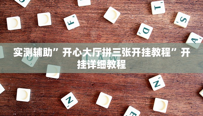 实测辅助”开心大厅拼三张开挂教程”开挂详细教程