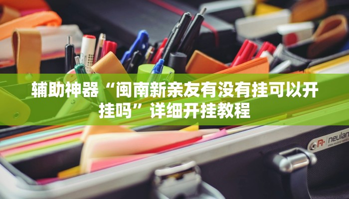 辅助神器“闽南新亲友有没有挂可以开挂吗”详细开挂教程
