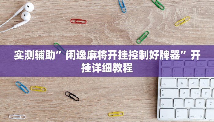 实测辅助”闲逸麻将开挂控制好牌器”开挂详细教程