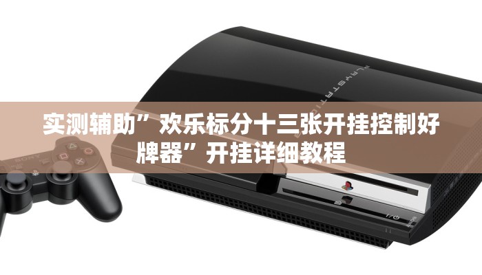 实测辅助”欢乐标分十三张开挂控制好牌器”开挂详细教程