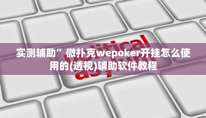 实测辅助”微扑克wepoker开挂怎么使用的(透视)辅助软件教程