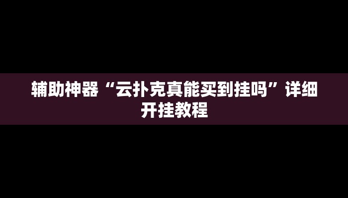辅助神器“云扑克真能买到挂吗”详细开挂教程