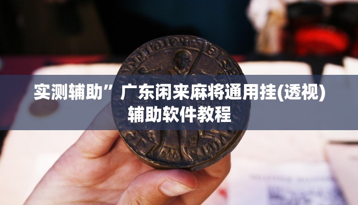 实测辅助”广东闲来麻将通用挂(透视)辅助软件教程