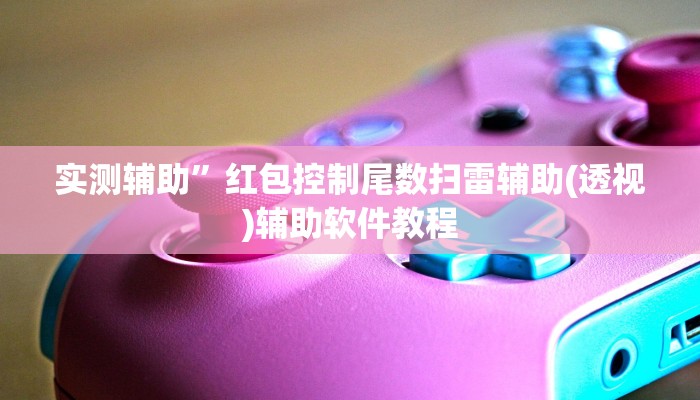 实测辅助”红包控制尾数扫雷辅助(透视)辅助软件教程