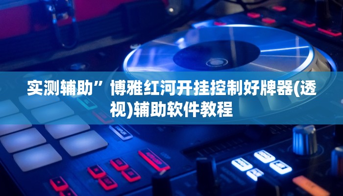 实测辅助”博雅红河开挂控制好牌器(透视)辅助软件教程