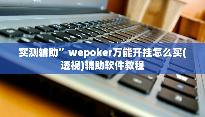 实测辅助”wepoker万能开挂怎么买(透视)辅助软件教程