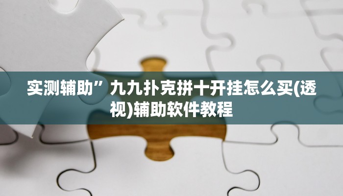 实测辅助”九九扑克拼十开挂怎么买(透视)辅助软件教程