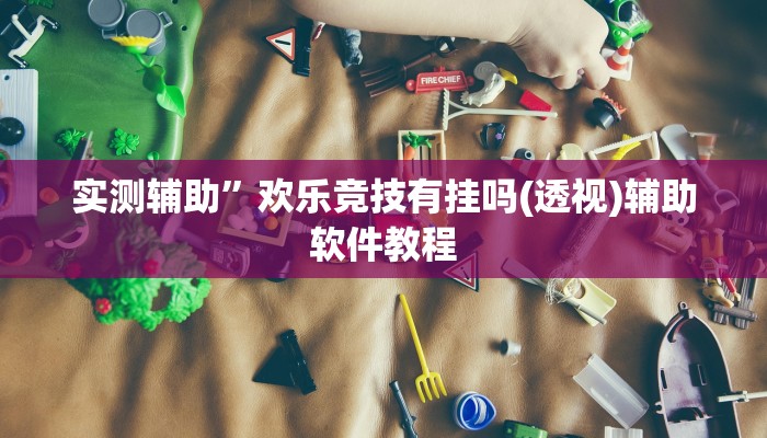 实测辅助”欢乐竞技有挂吗(透视)辅助软件教程