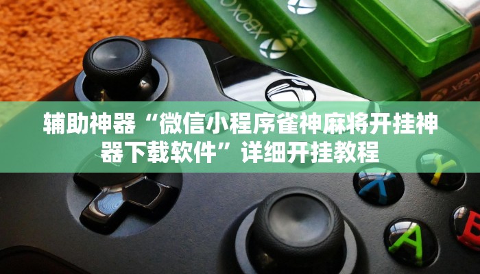 辅助神器“微信小程序雀神麻将开挂神器下载软件”详细开挂教程