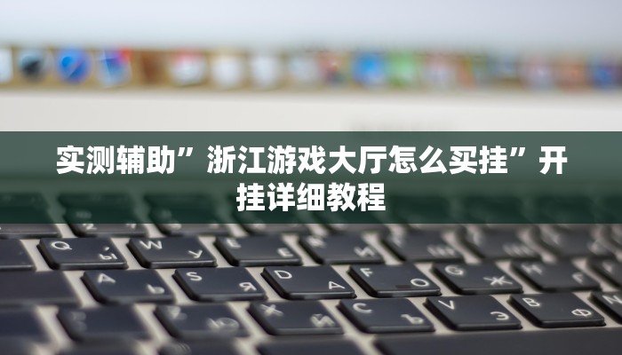 实测辅助”浙江游戏大厅怎么买挂”开挂详细教程