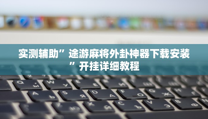 实测辅助”途游麻将外卦神器下载安装”开挂详细教程