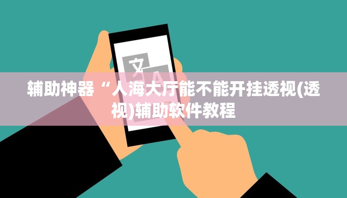 辅助神器“人海大厅能不能开挂透视(透视)辅助软件教程