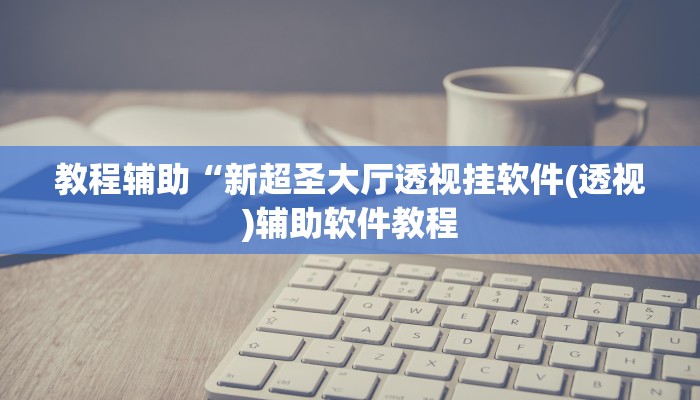 教程辅助“新超圣大厅透视挂软件(透视)辅助软件教程