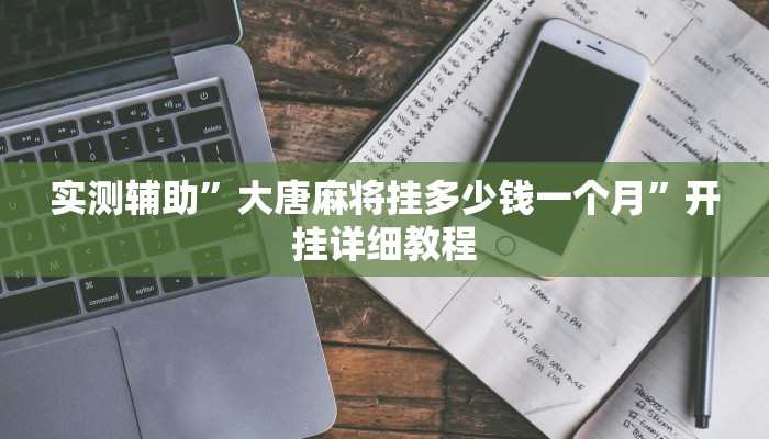 实测辅助”大唐麻将挂多少钱一个月”开挂详细教程