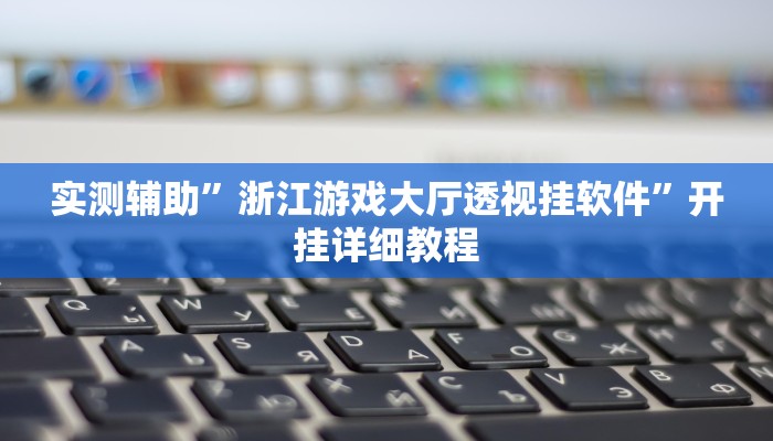 实测辅助”浙江游戏大厅透视挂软件”开挂详细教程