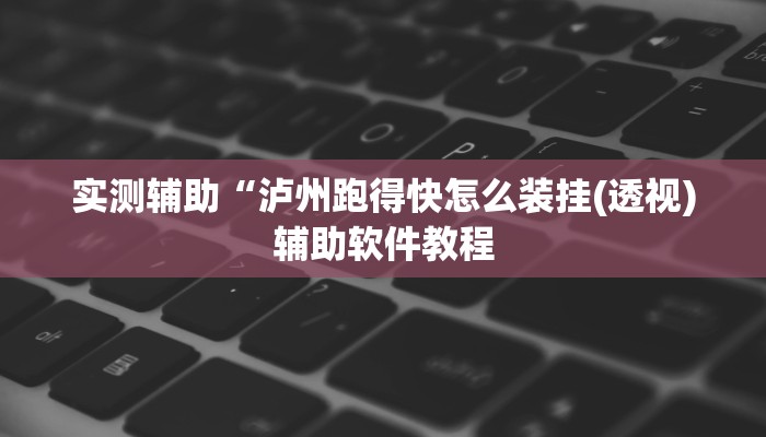 实测辅助“泸州跑得快怎么装挂(透视)辅助软件教程