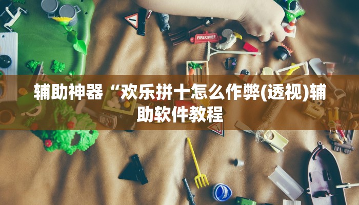辅助神器“欢乐拼十怎么作弊(透视)辅助软件教程