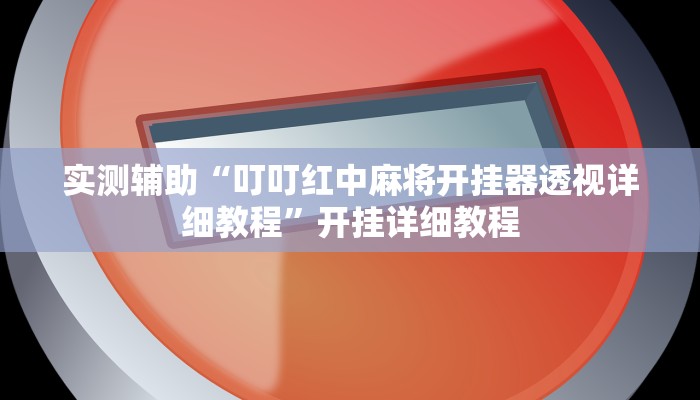 实测辅助“叮叮红中麻将开挂器透视详细教程”开挂详细教程