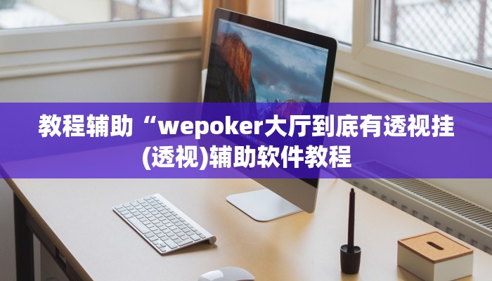 教程辅助“wepoker大厅到底有透视挂(透视)辅助软件教程