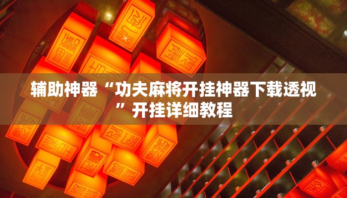 辅助神器“功夫麻将开挂神器下载透视”开挂详细教程