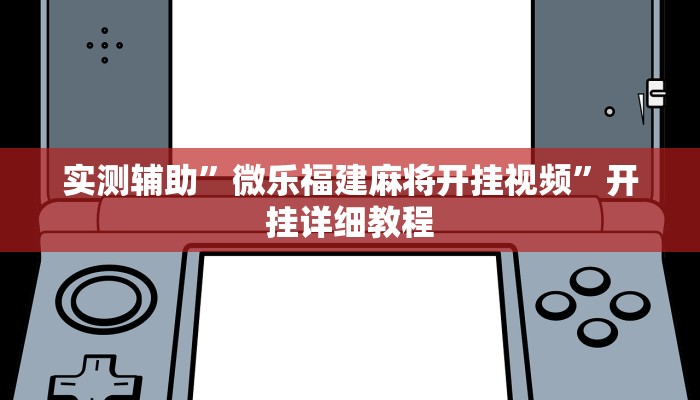 实测辅助”微乐福建麻将开挂视频”开挂详细教程